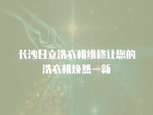 長(zhǎng)沙日立洗衣機(jī)維修讓您的洗衣機(jī)煥然一新
