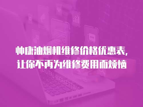 帥康油煙機維修價格優惠表，讓你不再為維修費用而煩惱