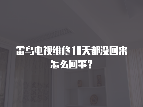 雷鳥電視維修10天都沒回來怎么回事？
