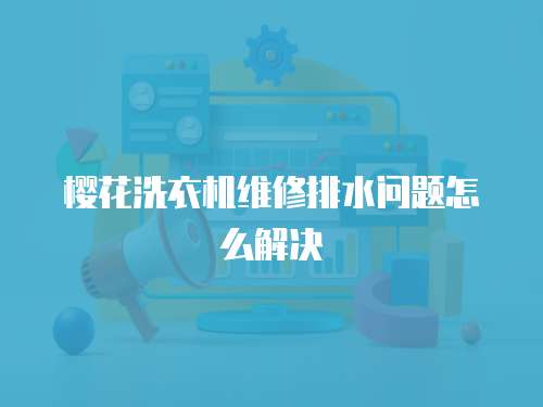 櫻花洗衣機維修排水問題怎么解決