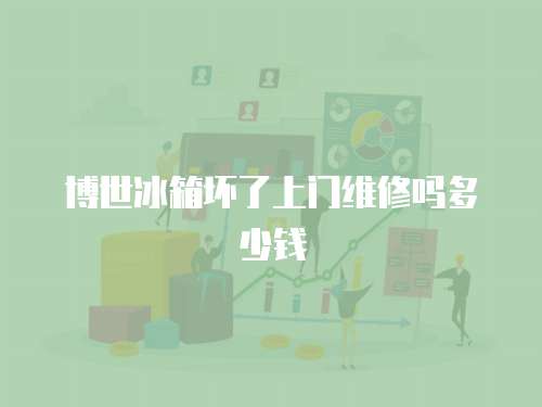 博世冰箱壞了上門維修嗎多少錢