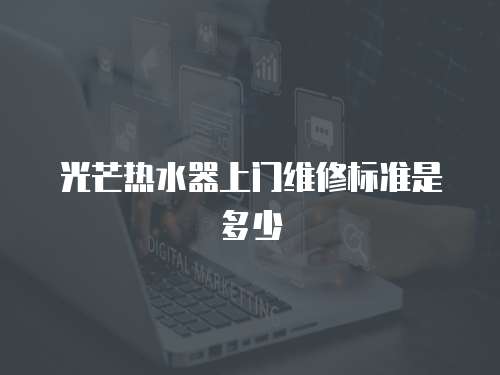 光芒熱水器上門維修標準是多少