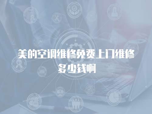 美的空調維修免費上門維修多少錢啊