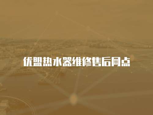 優盟熱水器維修售后網點
