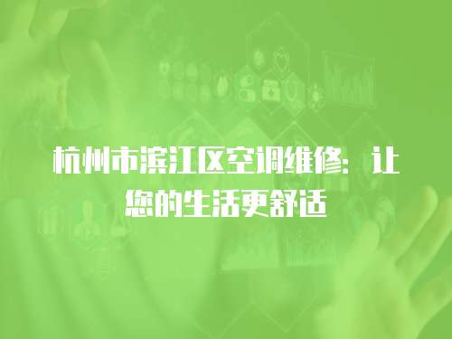杭州市濱江區空調維修：讓您的生活更舒適