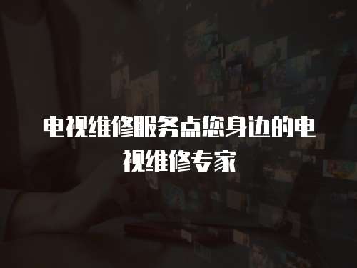 電視維修服務點您身邊的電視維修專家