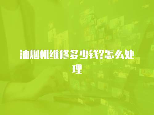 油煙機維修多少錢?怎么處理