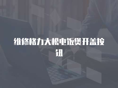 維修格力大松電飯煲開蓋按鈕