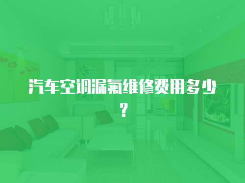 汽車空調漏氟維修費用多少？