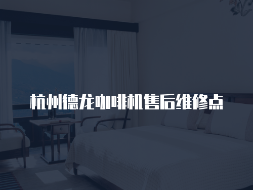 杭州德龍咖啡機售后維修點