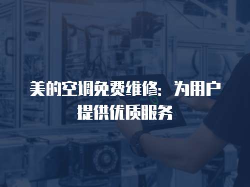 美的空調(diào)免費(fèi)維修：為用戶提供優(yōu)質(zhì)服務(wù)