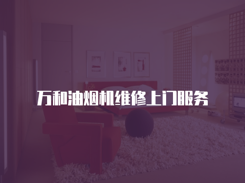萬(wàn)和油煙機(jī)維修上門服務(wù)