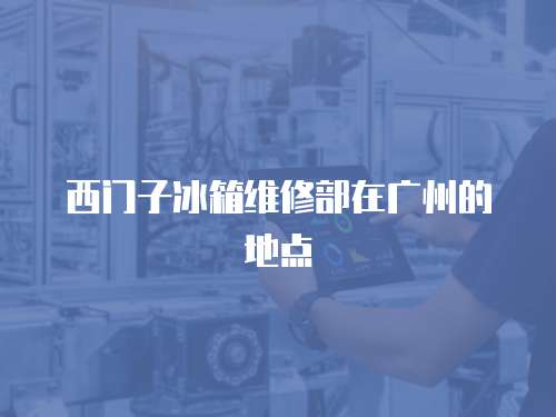 西門子冰箱維修部在廣州的地點