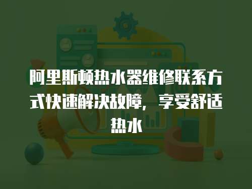 阿里斯頓熱水器維修聯(lián)系方式快速解決故障，享受舒適熱水