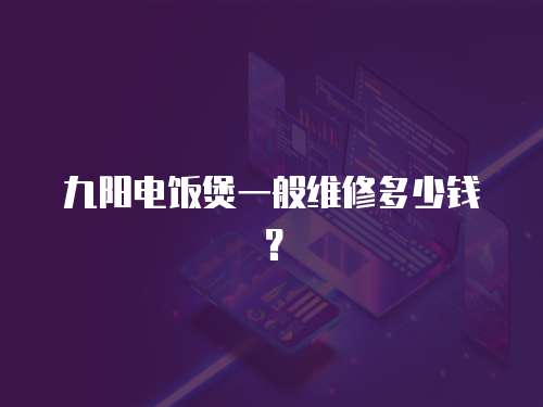 九陽電飯煲一般維修多少錢？