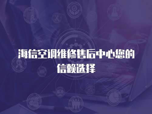 海信空調維修售后中心您的信賴選擇