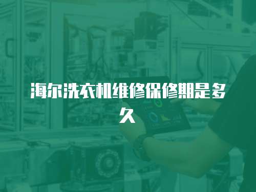 海爾洗衣機(jī)維修保修期是多久