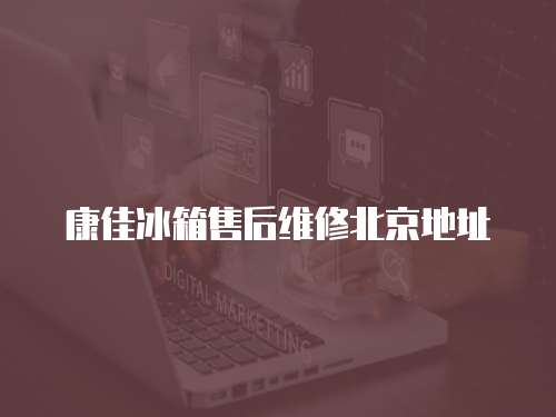 康佳冰箱售后維修北京地址