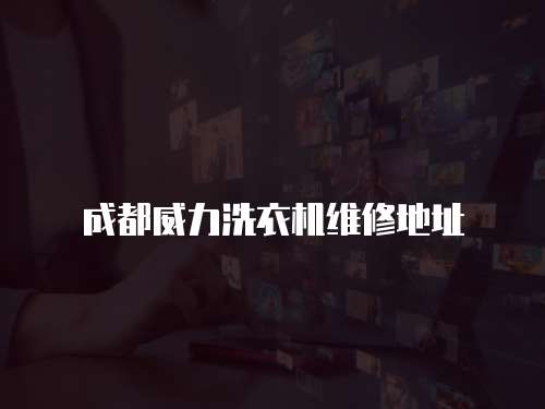 成都威力洗衣機維修地址