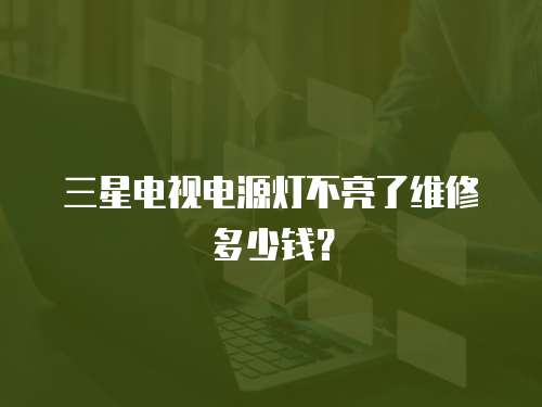 三星電視電源燈不亮了維修多少錢？
