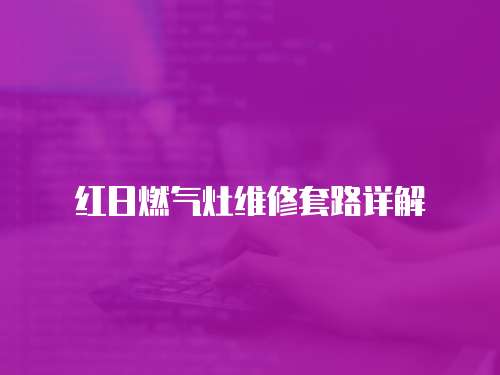 紅日燃氣灶維修套路詳解