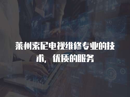 萊州索尼電視維修專業的技術，優質的服務