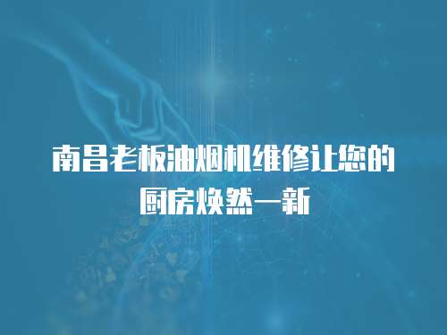 南昌老板油煙機維修讓您的廚房煥然一新