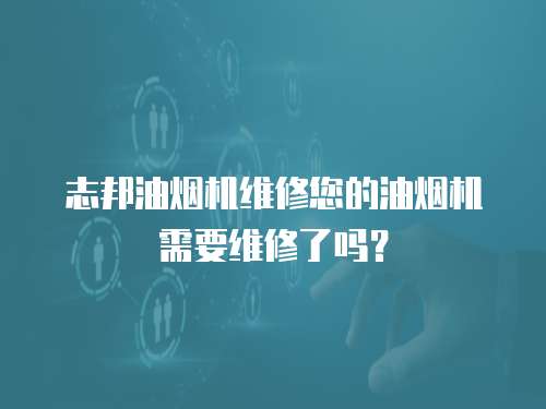 志邦油煙機維修您的油煙機需要維修了嗎？