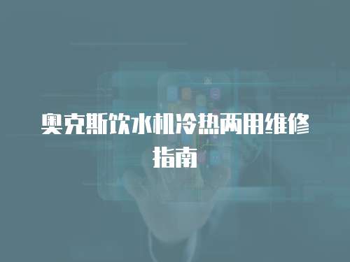 奧克斯飲水機冷熱兩用維修指南