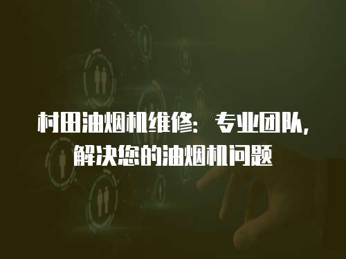村田油煙機維修：專業團隊，解決您的油煙機問題