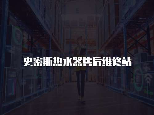 史密斯熱水器售后維修站