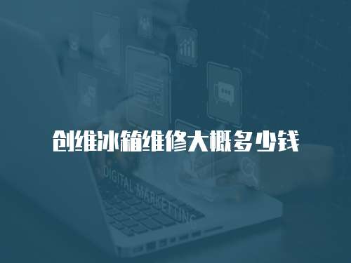 創維冰箱維修大概多少錢