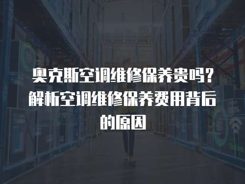 奧克斯空調維修保養貴嗎？解析空調維修保養費用背后的原因