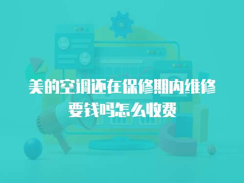 美的空調還在保修期內維修要錢嗎怎么收費