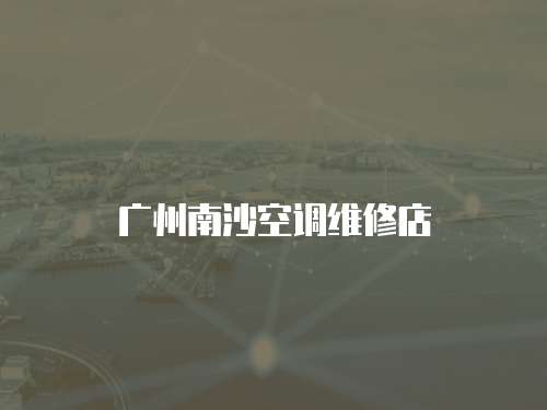 廣州南沙空調維修店 廣州南沙空調維修店
