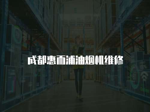 成都惠而浦油煙機(jī)維修