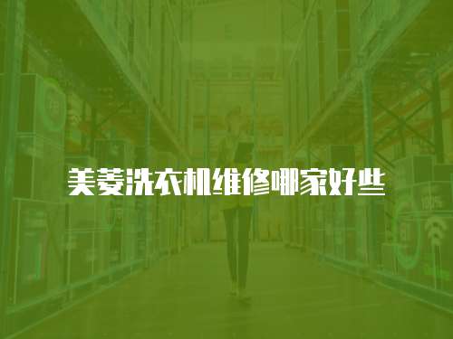 美菱洗衣機(jī)維修哪家好些