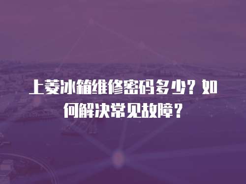 上菱冰箱維修密碼多少？如何解決常見故障？