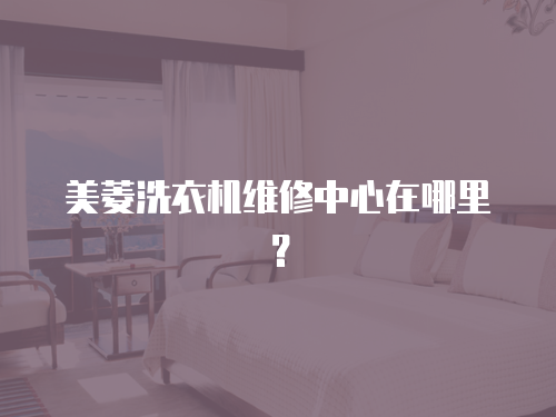 美菱洗衣機維修中心在哪里？