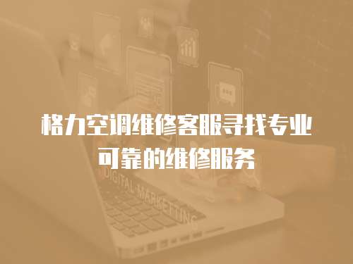 格力空調維修客服尋找專業可靠的維修服務