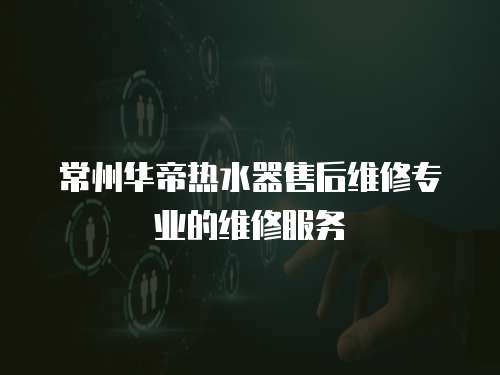 常州華帝熱水器售后維修專業的維修服務