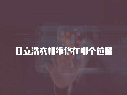 日立洗衣機(jī)維修在哪個(gè)位置
