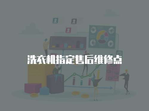 洗衣機(jī)指定售后維修點(diǎn)