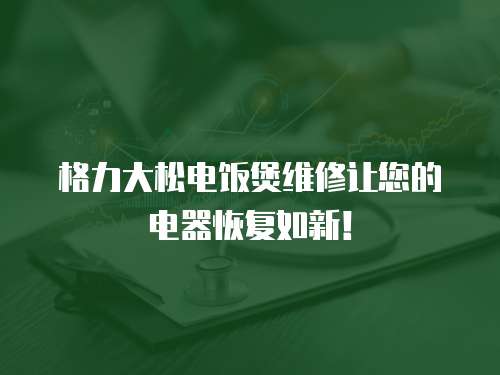格力大松電飯煲維修讓您的電器恢復如新！