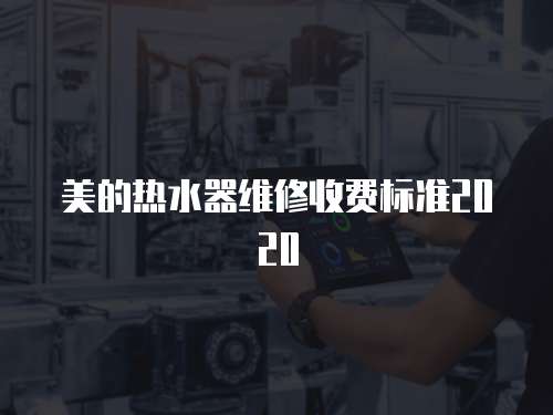 美的熱水器維修收費標準2020