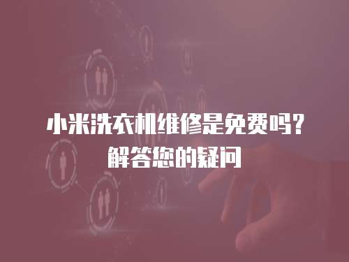 小米洗衣機維修是免費嗎？解答您的疑問