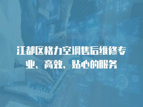 江都區格力空調售后維修專業、高效、貼心的服務