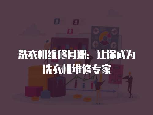 洗衣機(jī)維修網(wǎng)課：讓你成為洗衣機(jī)維修專家