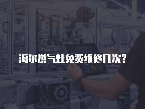 海爾燃氣灶免費維修幾次？