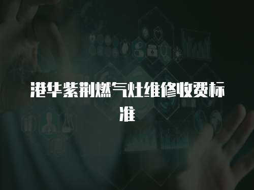港華紫荊燃氣灶維修收費標準